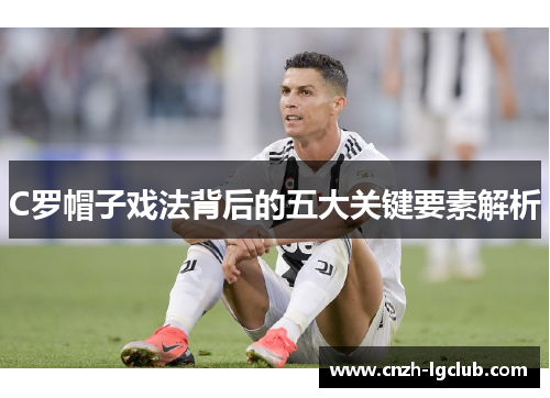 C罗帽子戏法背后的五大关键要素解析