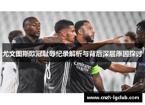 尤文图斯欧冠耻辱纪录解析与背后深层原因探讨 尤文图斯欧冠耻辱纪录解析与背后深层原因探讨