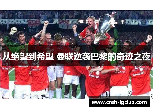 从绝望到希望 曼联逆袭巴黎的奇迹之夜 从绝望到希望 曼联逆袭巴黎的奇迹之夜