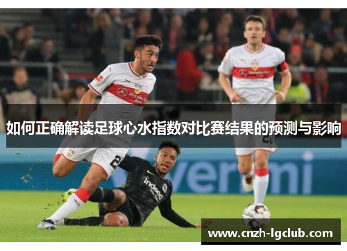 如何正确解读足球心水指数对比赛结果的预测与影响 如何正确解读足球心水指数对比赛结果的预测与影响