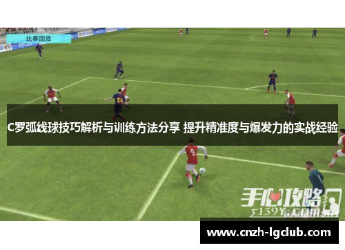 C罗弧线球技巧解析与训练方法分享 提升精准度与爆发力的实战经验 C罗弧线球技巧解析与训练方法分享 提升精准度与爆发力的实战经验