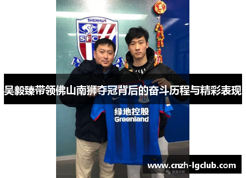 吴毅臻带领佛山南狮夺冠背后的奋斗历程与精彩表现 吴毅臻带领佛山南狮夺冠背后的奋斗历程与精彩表现