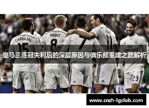 皇马三连冠失利后的深层原因与俱乐部重建之路解析 皇马三连冠失利后的深层原因与俱乐部重建之路解析