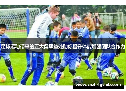 足球运动带来的五大健康益处助你提升体能增强团队合作力 足球运动带来的五大健康益处助你提升体能增强团队合作力