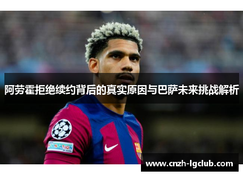 阿劳霍拒绝续约背后的真实原因与巴萨未来挑战解析 阿劳霍拒绝续约背后的真实原因与巴萨未来挑战解析