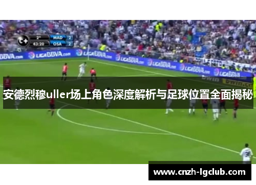 安德烈穆uller场上角色深度解析与足球位置全面揭秘 安德烈穆uller场上角色深度解析与足球位置全面揭秘