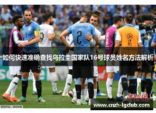 如何快速准确查找乌拉圭国家队16号球员姓名方法解析 如何快速准确查找乌拉圭国家队16号球员姓名方法解析