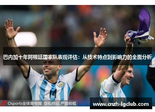 巴内加十年阿根廷国家队表现评估:从技术特点到影响力的全面分析 巴内加十年阿根廷国家队表现评估:从技术特点到影响力的全面分析