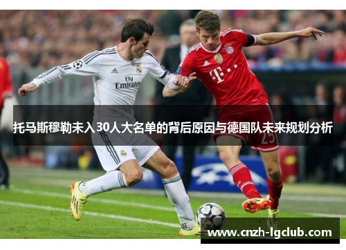 托马斯穆勒未入30人大名单的背后原因与德国队未来规划分析 托马斯穆勒未入30人大名单的背后原因与德国队未来规划分析