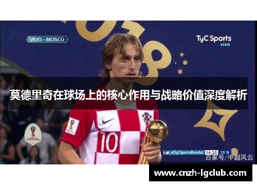 莫德里奇在球场上的核心作用与战略价值深度解析 莫德里奇在球场上的核心作用与战略价值深度解析