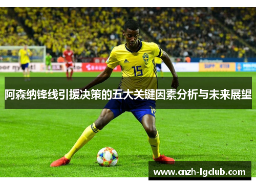 阿森纳锋线引援决策的五大关键因素分析与未来展望 阿森纳锋线引援决策的五大关键因素分析与未来展望