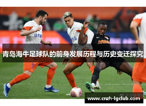 青岛海牛足球队的前身发展历程与历史变迁探究 青岛海牛足球队的前身发展历程与历史变迁探究