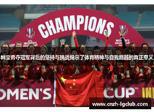 韩莹勇夺冠军背后的坚持与挑战揭示了体育精神与自我超越的真正意义 韩莹勇夺冠军背后的坚持与挑战揭示了体育精神与自我超越的真正意义