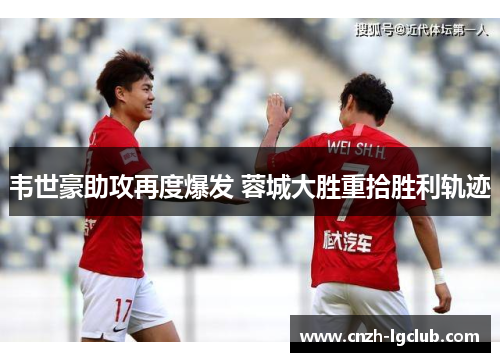 韦世豪助攻再度爆发 蓉城大胜重拾胜利轨迹 韦世豪助攻再度爆发 蓉城大胜重拾胜利轨迹