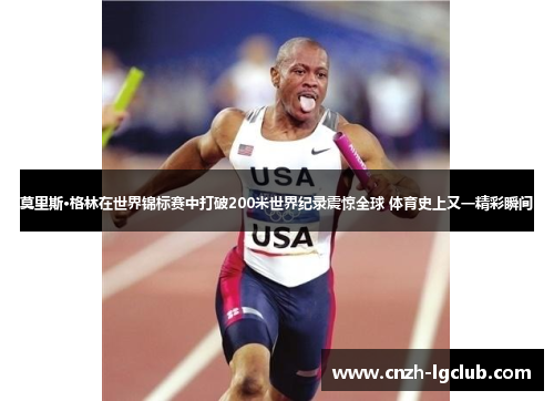 莫里斯·格林在世界锦标赛中打破200米世界纪录震惊全球 体育史上又一精彩瞬间 莫里斯·格林在世界锦标赛中打破200米世界纪录震惊全球 体育史上又一精彩瞬间