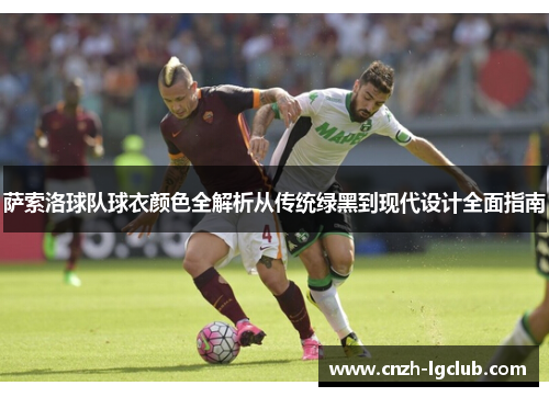萨索洛球队球衣颜色全解析从传统绿黑到现代设计全面指南 萨索洛球队球衣颜色全解析从传统绿黑到现代设计全面指南