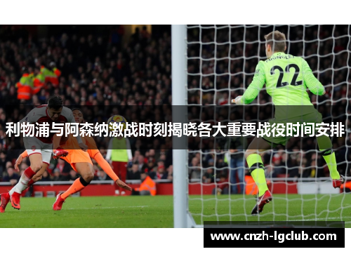 利物浦与阿森纳激战时刻揭晓各大重要战役时间安排 利物浦与阿森纳激战时刻揭晓各大重要战役时间安排