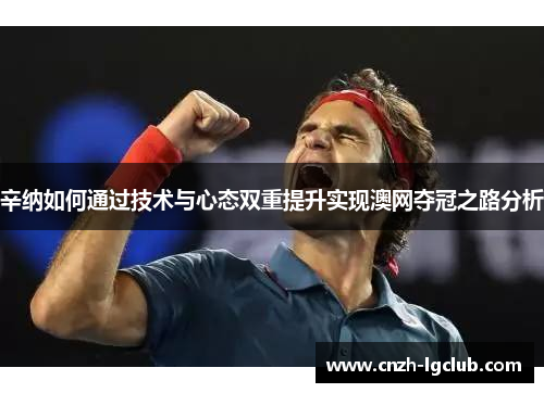 辛纳如何通过技术与心态双重提升实现澳网夺冠之路分析 辛纳如何通过技术与心态双重提升实现澳网夺冠之路分析