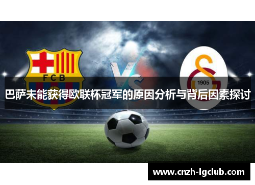 巴萨未能获得欧联杯冠军的原因分析与背后因素探讨 巴萨未能获得欧联杯冠军的原因分析与背后因素探讨
