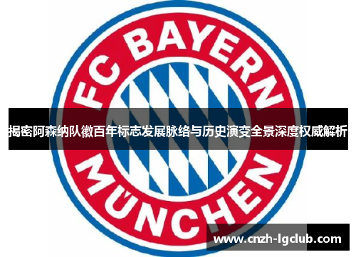 揭密阿森纳队徽百年标志发展脉络与历史演变全景深度权威解析